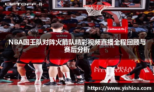 NBA国王队对阵火箭队精彩视频直播全程回顾与赛后分析